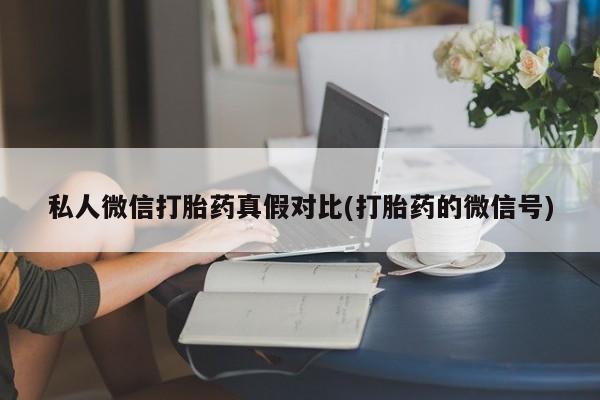堕胎药在线购买私人微信打胎药真假对比(打胎药的微信号)
