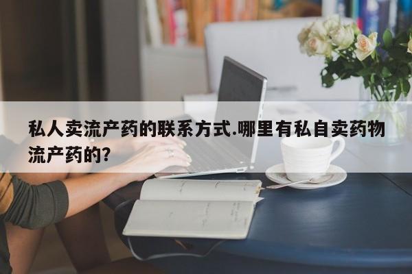 堕胎药在线购买私人卖流产药的联系方式.哪里有私自卖药物流产药的？