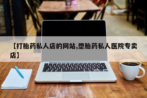 堕胎药在线购买【打胎药私人店的网站,堕胎药私人医院专卖店】