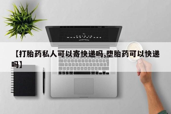 堕胎药在线购买【打胎药私人可以寄快递吗,堕胎药可以快递吗】