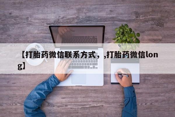 堕胎药在线购买【打胎药微信联系方式，,打胎药微信long】