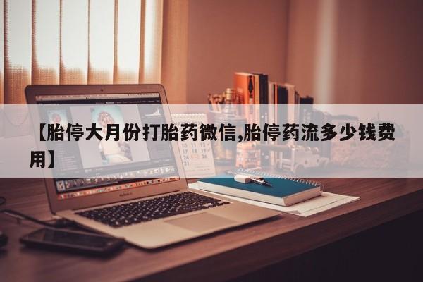 堕胎药在线购买【胎停大月份打胎药微信,胎停药流多少钱费用】