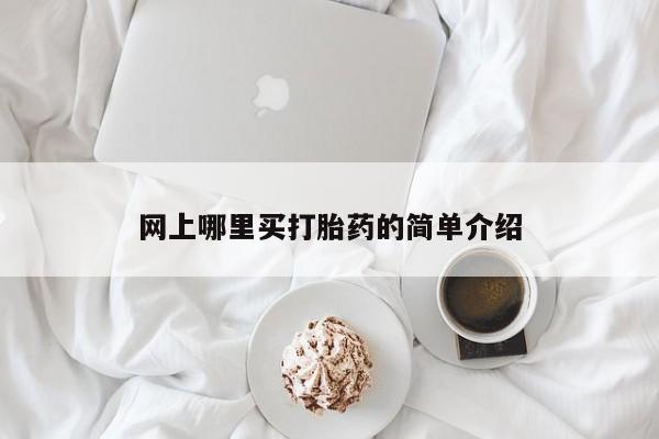 堕胎药在线购买网上哪里买打胎药的简单介绍