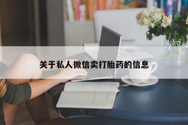 堕胎药在线购买关于私人微信卖打胎药的信息