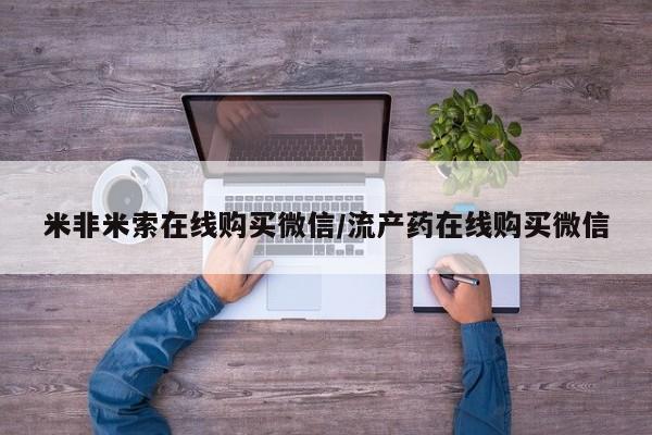 堕胎药在线购买米非米索在线购买微信/流产药在线购买微信