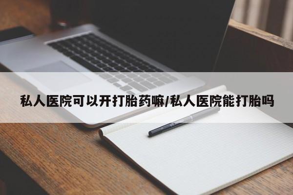 堕胎药在线购买私人医院可以开打胎药嘛/私人医院能打胎吗