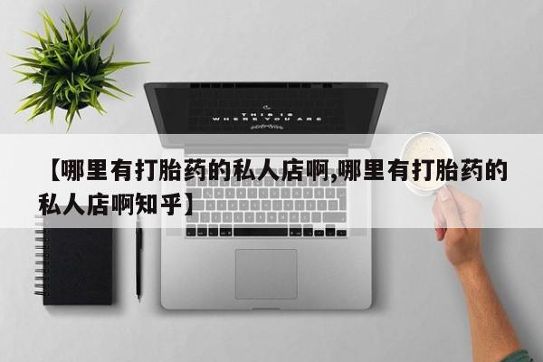堕胎药在线购买【哪里有打胎药的私人店啊,哪里有打胎药的私人店啊知乎】