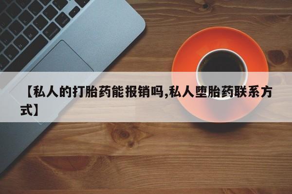 堕胎药在线购买【私人的打胎药能报销吗,私人堕胎药联系方式】