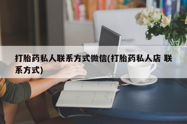 堕胎药在线购买打胎药私人联系方式微信(打胎药私人店 联系方式)