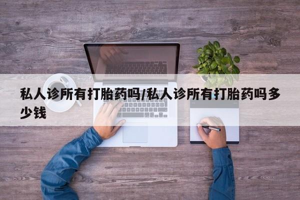 堕胎药在线购买私人诊所有打胎药吗/私人诊所有打胎药吗多少钱