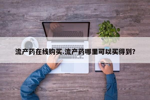 堕胎药在线购买流产药在线购买.流产药哪里可以买得到？