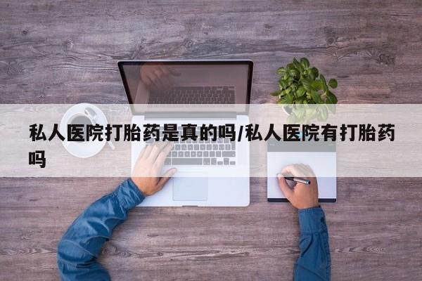 堕胎药在线购买私人医院打胎药是真的吗/私人医院有打胎药吗