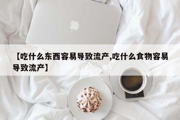 堕胎药在线购买【吃什么东西容易导致流产,吃什么食物容易导致流产】