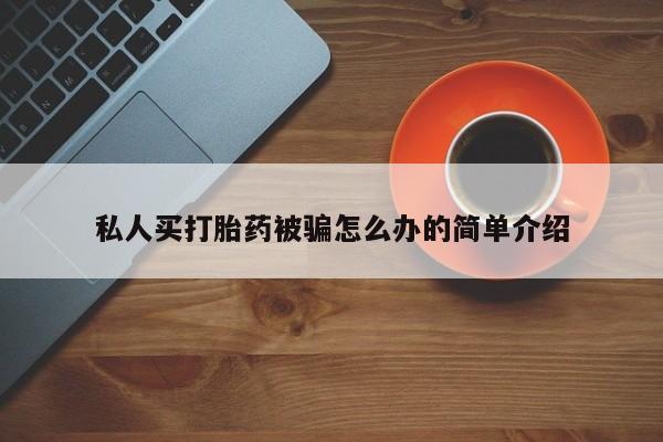 堕胎药在线购买私人买打胎药被骗怎么办的简单介绍