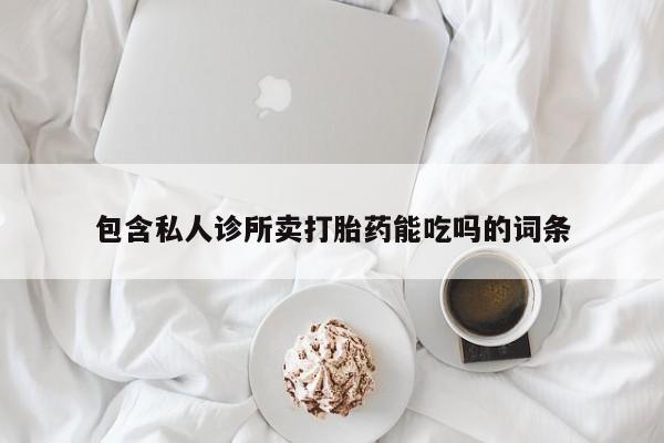 堕胎药在线购买包含私人诊所卖打胎药能吃吗的词条