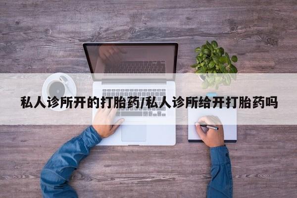 堕胎药在线购买私人诊所开的打胎药/私人诊所给开打胎药吗