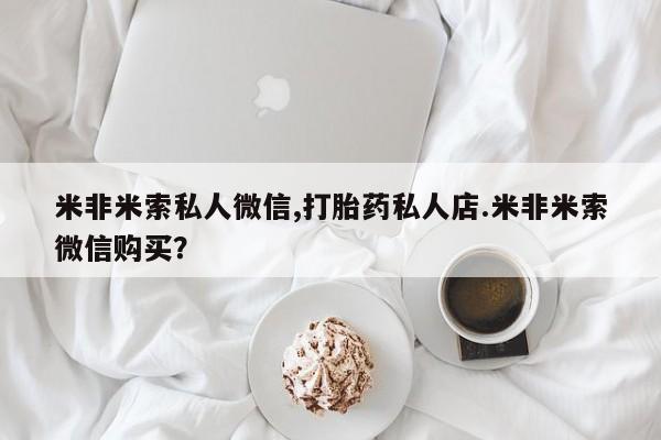 堕胎药在线购买米非米索私人微信,打胎药私人店.米非米索微信购买？
