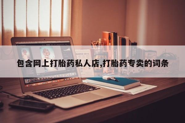 堕胎药在线购买包含网上打胎药私人店,打胎药专卖的词条