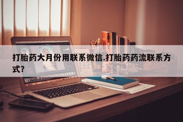 堕胎药在线购买打胎药大月份用联系微信.打胎药药流联系方式？