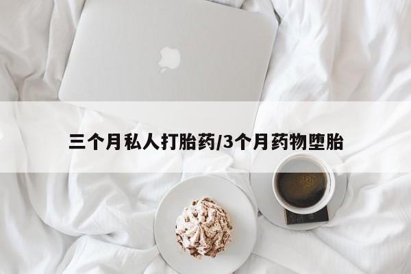 堕胎药在线购买三个月私人打胎药/3个月药物堕胎