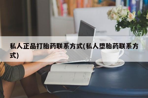 堕胎药在线购买私人正品打胎药联系方式(私人堕胎药联系方式)