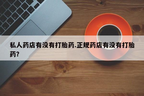 堕胎药在线购买私人药店有没有打胎药.正规药店有没有打胎药？